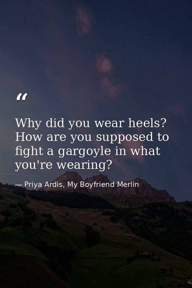 Why did you wear heels? How are you supposed to fight a gargoyle in what you're wearing? — Priya Ardis, My Boyfriend Merlin