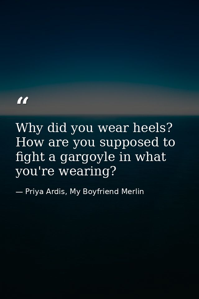 Why did you wear heels? How are you supposed to fight a gargoyle in what you're wearing? — Priya Ardis, My Boyfriend Merlin