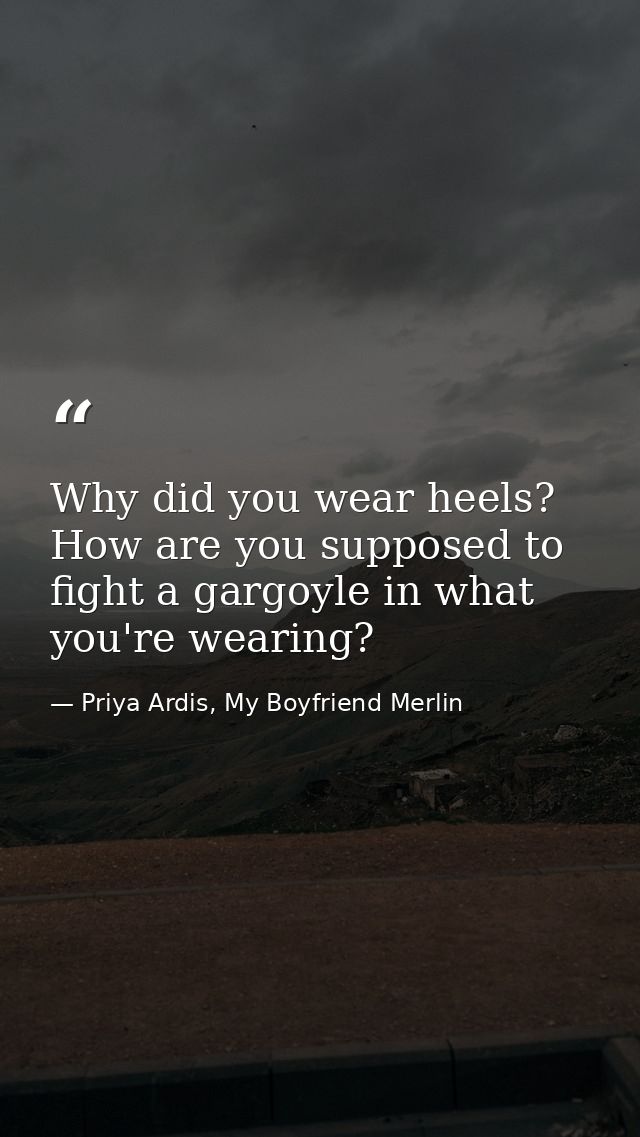 Why did you wear heels? How are you supposed to fight a gargoyle in what you're wearing? — Priya Ardis, My Boyfriend Merlin