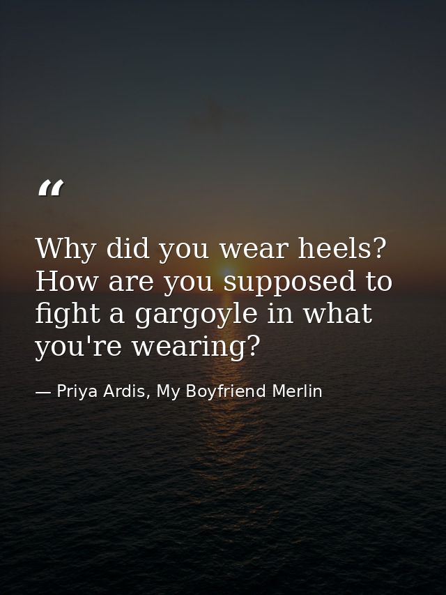 Why did you wear heels? How are you supposed to fight a gargoyle in what you're wearing? — Priya Ardis, My Boyfriend Merlin