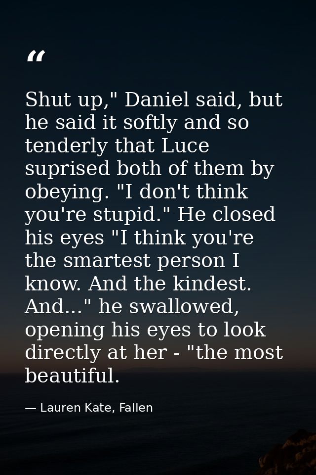 Shut up," Daniel said, but he said it softly and so tenderly that Luce suprised both of them by obeying. "I don't think  — Lauren Kate, Fallen
