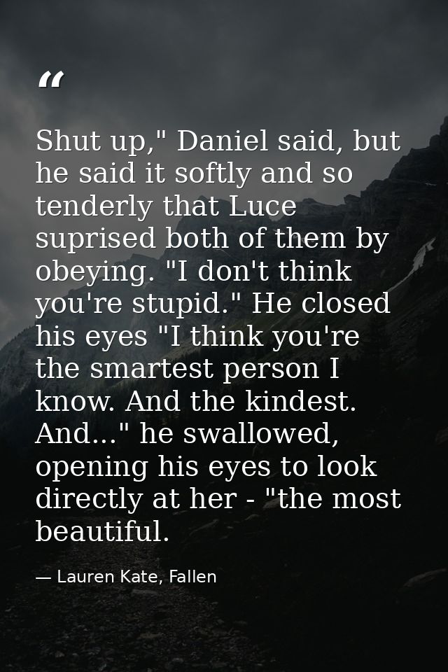 Shut up," Daniel said, but he said it softly and so tenderly that Luce suprised both of them by obeying. "I don't think  — Lauren Kate, Fallen