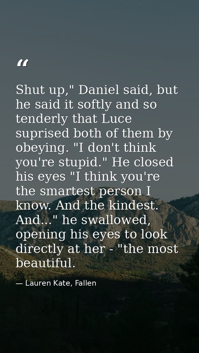 Shut up," Daniel said, but he said it softly and so tenderly that Luce suprised both of them by obeying. "I don't think  — Lauren Kate, Fallen