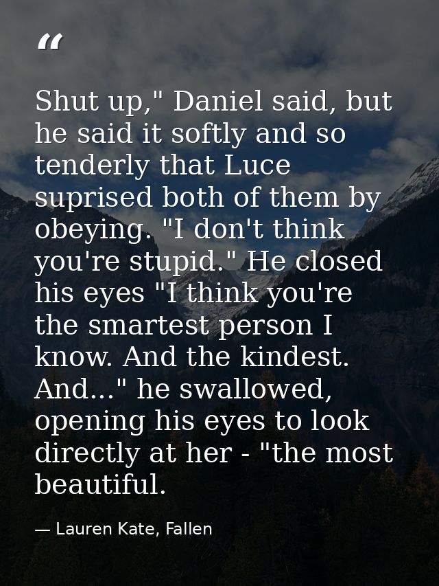 Shut up," Daniel said, but he said it softly and so tenderly that Luce suprised both of them by obeying. "I don't think  — Lauren Kate, Fallen