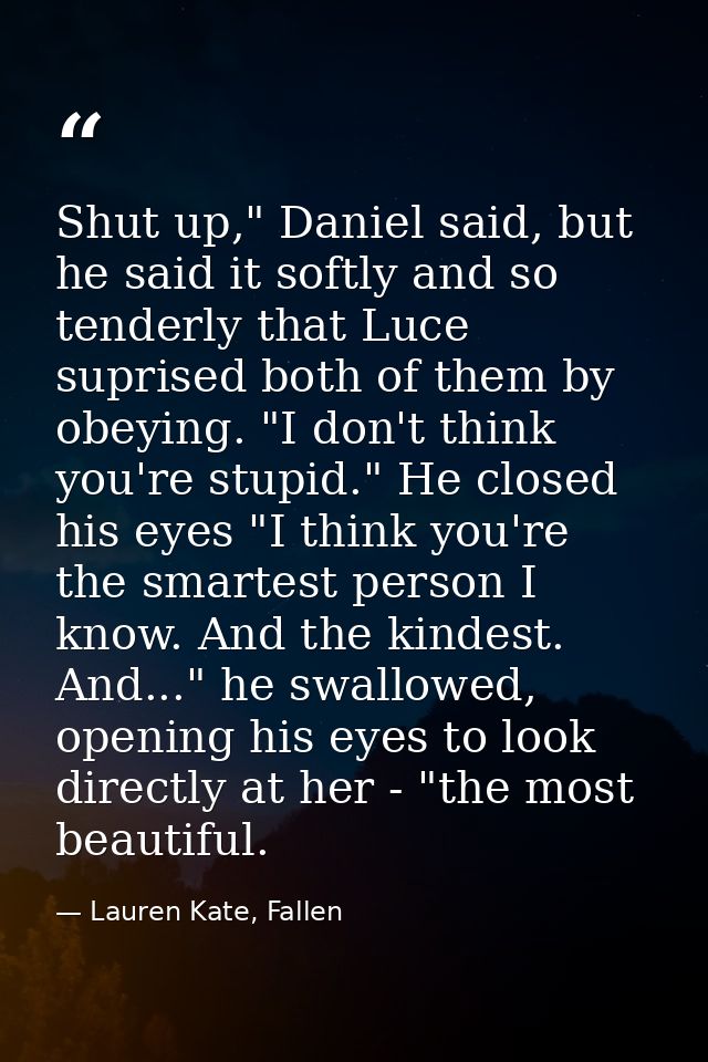 Shut up," Daniel said, but he said it softly and so tenderly that Luce suprised both of them by obeying. "I don't think  — Lauren Kate, Fallen