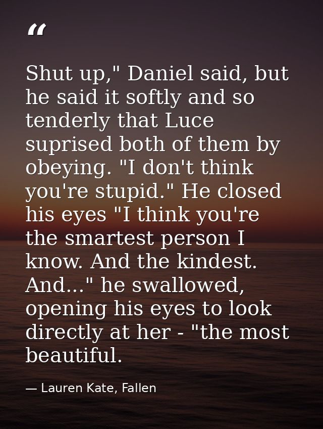 Shut up," Daniel said, but he said it softly and so tenderly that Luce suprised both of them by obeying. "I don't think  — Lauren Kate, Fallen