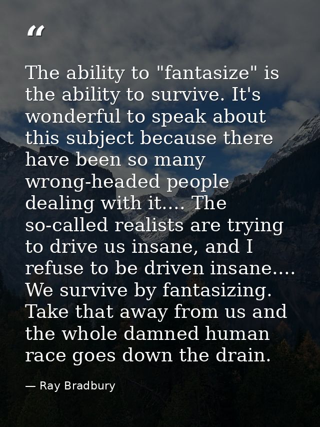 The ability to "fantasize" is the ability to survive. It's wonderful to speak about this subject because there have been — Ray Bradbury