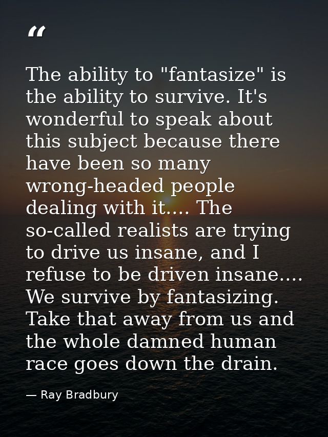 The ability to "fantasize" is the ability to survive. It's wonderful to speak about this subject because there have been — Ray Bradbury