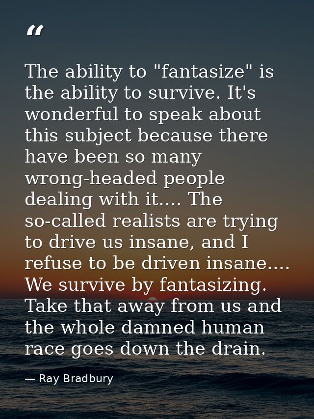 The ability to "fantasize" is the ability to survive. It's wonderful to speak about this subject because there have been — Ray Bradbury