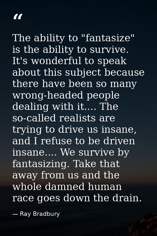 The ability to "fantasize" is the ability to survive. It's wonderful to speak about this subject because there have been — Ray Bradbury