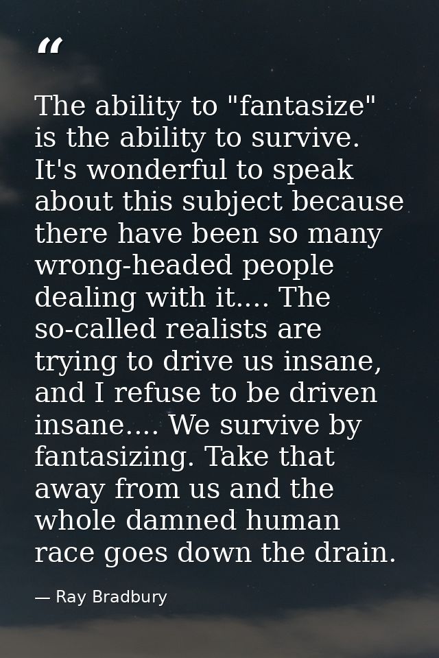 The ability to "fantasize" is the ability to survive. It's wonderful to speak about this subject because there have been — Ray Bradbury