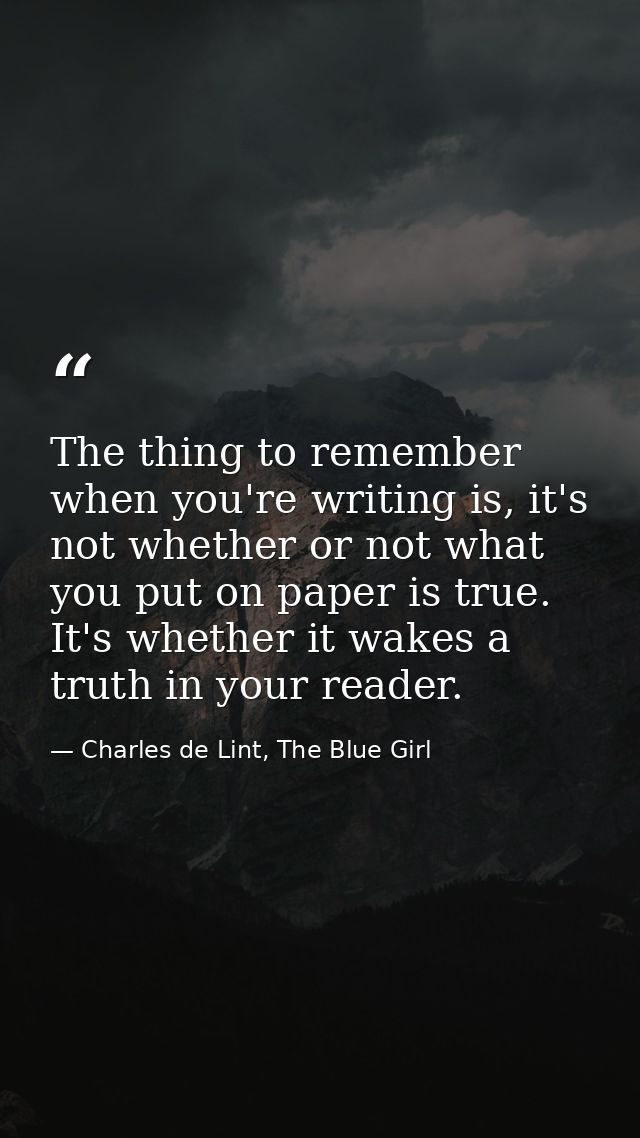 The thing to remember when you're writing is, it's not whether or not what you put on paper is true. It's whether it wak — Charles de Lint, The Blue Girl