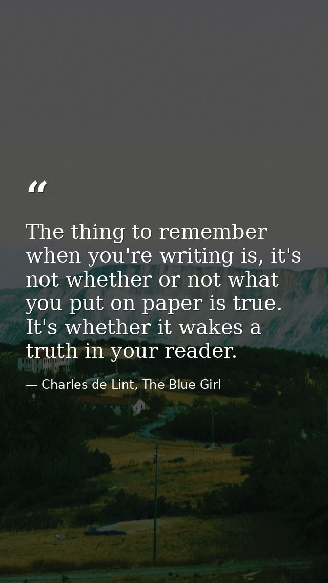The thing to remember when you're writing is, it's not whether or not what you put on paper is true. It's whether it wak — Charles de Lint, The Blue Girl