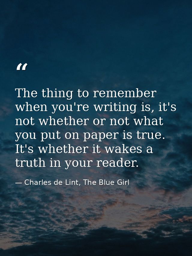 The thing to remember when you're writing is, it's not whether or not what you put on paper is true. It's whether it wak — Charles de Lint, The Blue Girl