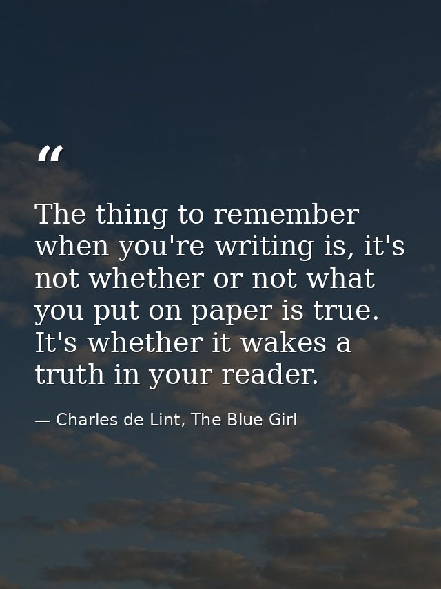 The thing to remember when you're writing is, it's not whether or not what you put on paper is true. It's whether it wak — Charles de Lint, The Blue Girl