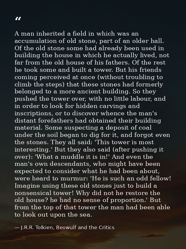 A man inherited a field in which was an accumulation of old stone, part of an older hall. Of the old stone some had alre — J.R.R. Tolkien, Beowulf and the Critics