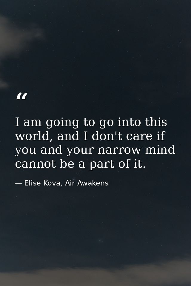 I am going to go into this world, and I don't care if you and your narrow mind cannot be a part of it. — Elise Kova, Air Awakens