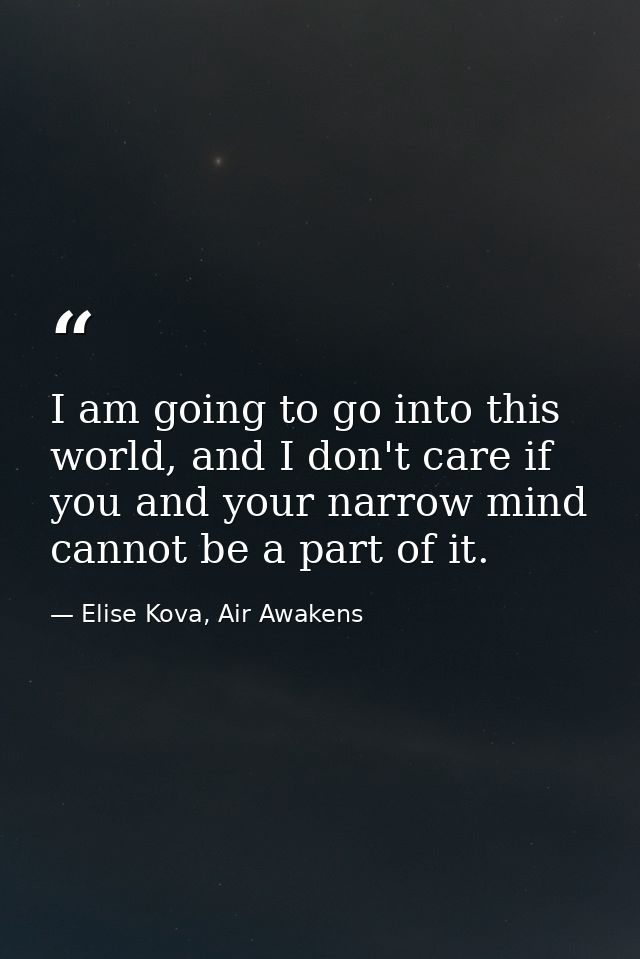 I am going to go into this world, and I don't care if you and your narrow mind cannot be a part of it. — Elise Kova, Air Awakens