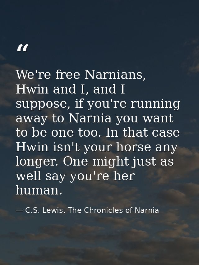 We're free Narnians, Hwin and I, and I suppose, if you're running away to Narnia you want to be one too. In that case Hw — C.S. Lewis, The Chronicles of Narnia