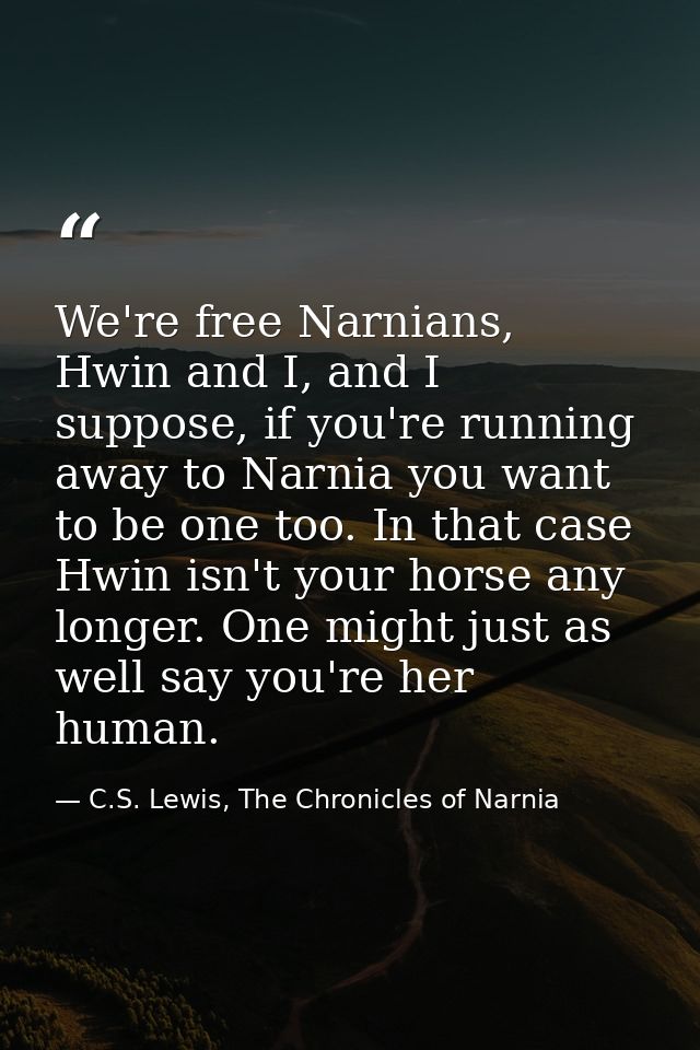 We're free Narnians, Hwin and I, and I suppose, if you're running away to Narnia you want to be one too. In that case Hw — C.S. Lewis, The Chronicles of Narnia