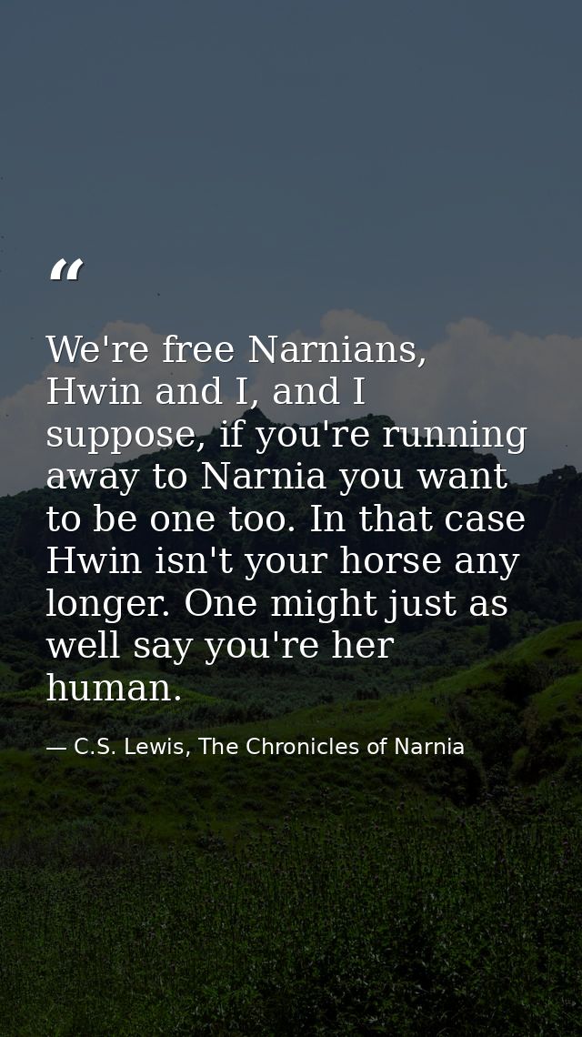 We're free Narnians, Hwin and I, and I suppose, if you're running away to Narnia you want to be one too. In that case Hw — C.S. Lewis, The Chronicles of Narnia