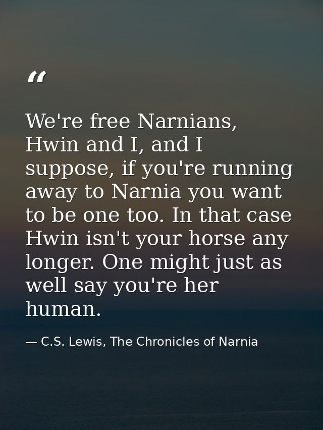We're free Narnians, Hwin and I, and I suppose, if you're running away to Narnia you want to be one too. In that case Hw — C.S. Lewis, The Chronicles of Narnia