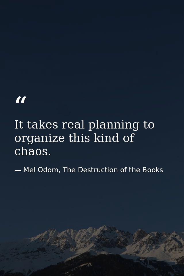 It takes real planning to organize this kind of chaos. — Mel Odom, The Destruction of the Books