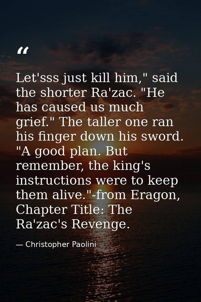 Let'sss just kill him," said the shorter Ra'zac. "He has caused us much grief." The taller one ran his finger down his s — Christopher Paolini