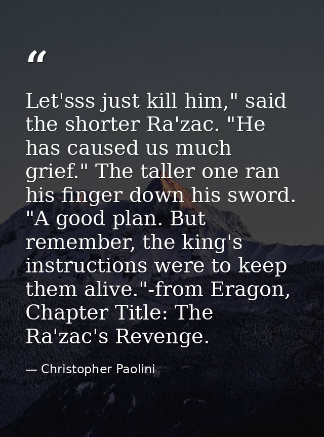 Let'sss just kill him," said the shorter Ra'zac. "He has caused us much grief." The taller one ran his finger down his s — Christopher Paolini