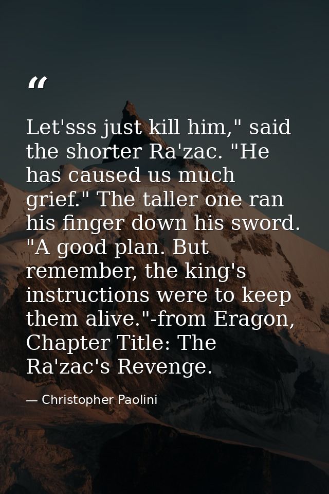Let'sss just kill him," said the shorter Ra'zac. "He has caused us much grief." The taller one ran his finger down his s — Christopher Paolini