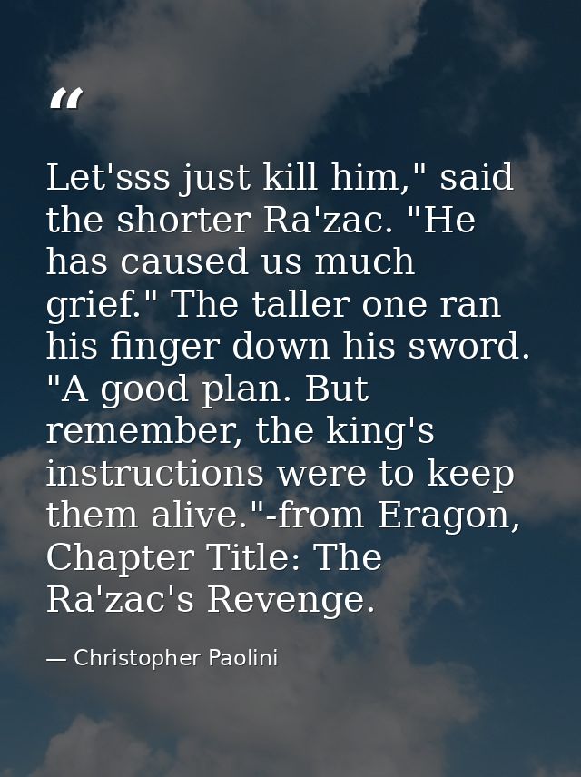 Let'sss just kill him," said the shorter Ra'zac. "He has caused us much grief." The taller one ran his finger down his s — Christopher Paolini