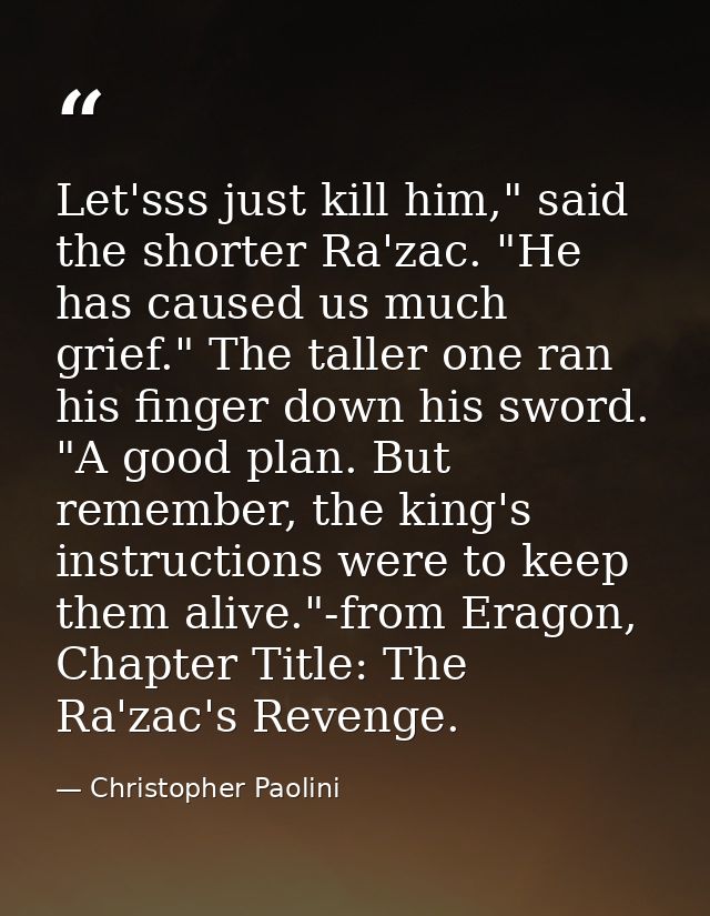 Let'sss just kill him," said the shorter Ra'zac. "He has caused us much grief." The taller one ran his finger down his s — Christopher Paolini