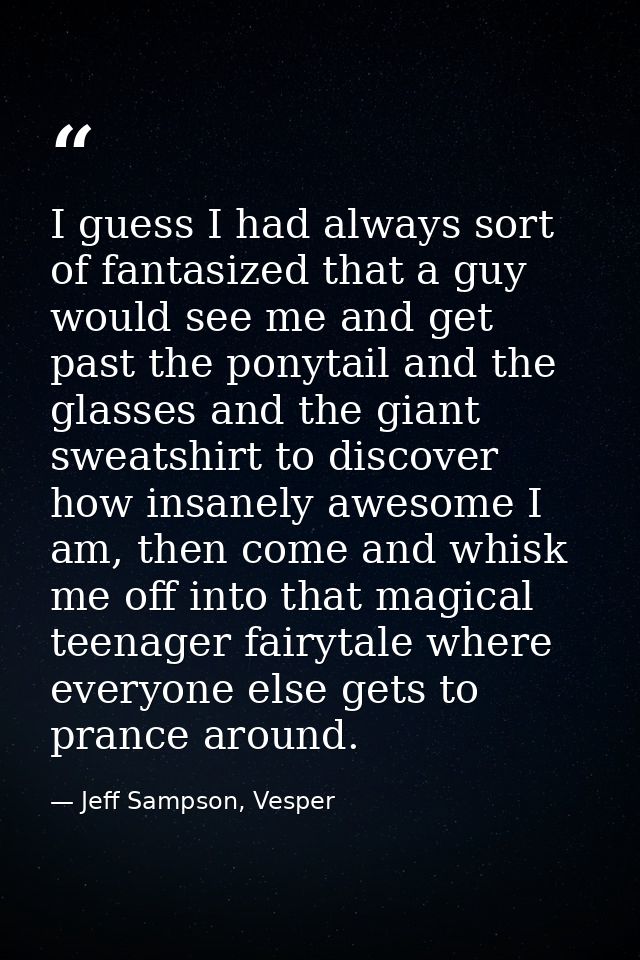 I guess I had always sort of fantasized that a guy would see me and get past the ponytail and the glasses and the giant  — Jeff Sampson, Vesper