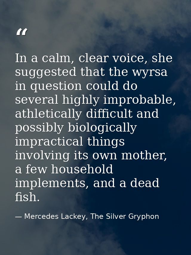 In a calm, clear voice, she suggested that the wyrsa in question could do several highly improbable, athletically diffic — Mercedes Lackey, The Silver Gryphon