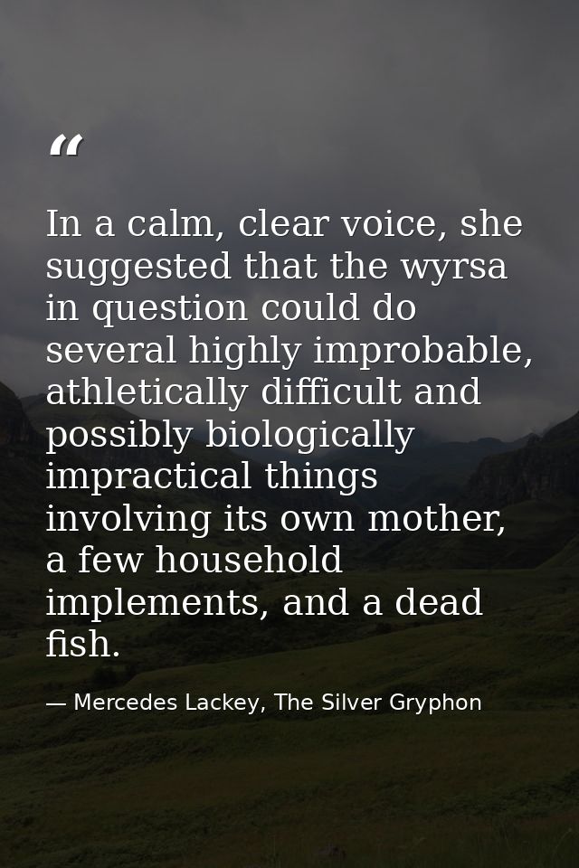 In a calm, clear voice, she suggested that the wyrsa in question could do several highly improbable, athletically diffic — Mercedes Lackey, The Silver Gryphon
