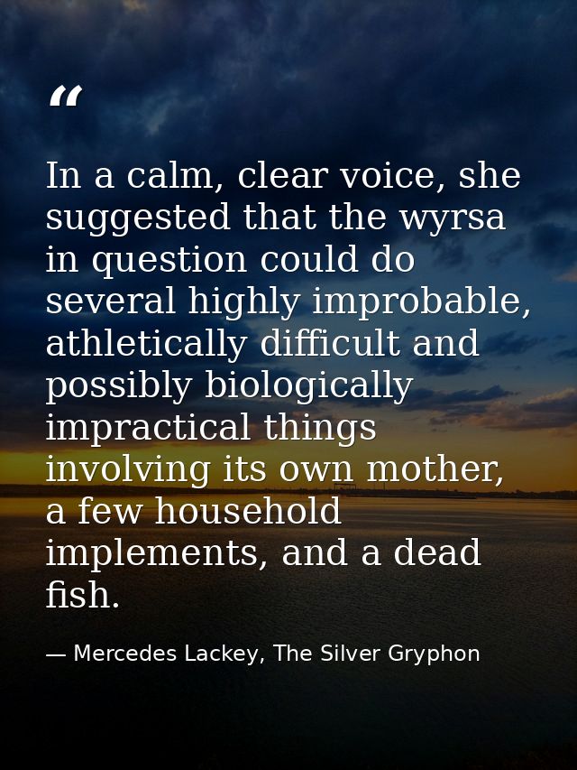 In a calm, clear voice, she suggested that the wyrsa in question could do several highly improbable, athletically diffic — Mercedes Lackey, The Silver Gryphon