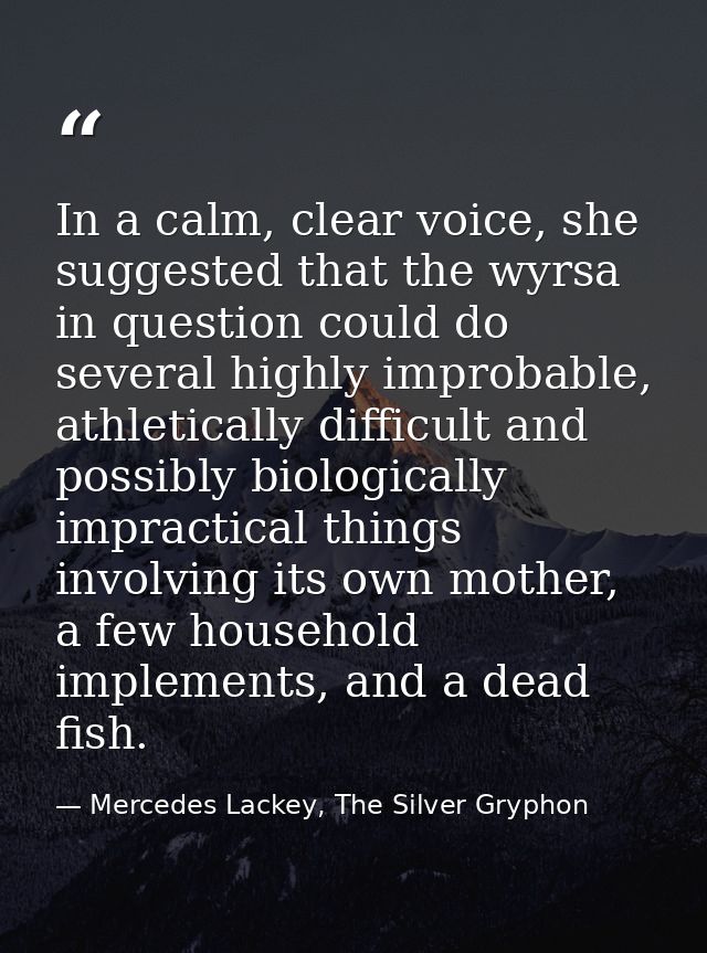 In a calm, clear voice, she suggested that the wyrsa in question could do several highly improbable, athletically diffic — Mercedes Lackey, The Silver Gryphon