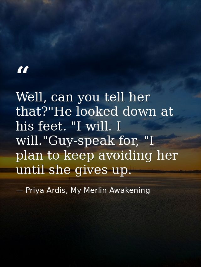 Well, can you tell her that?"He looked down at his feet. "I will. I will."Guy-speak for, "I plan to keep avoiding her un — Priya Ardis, My Merlin Awakening