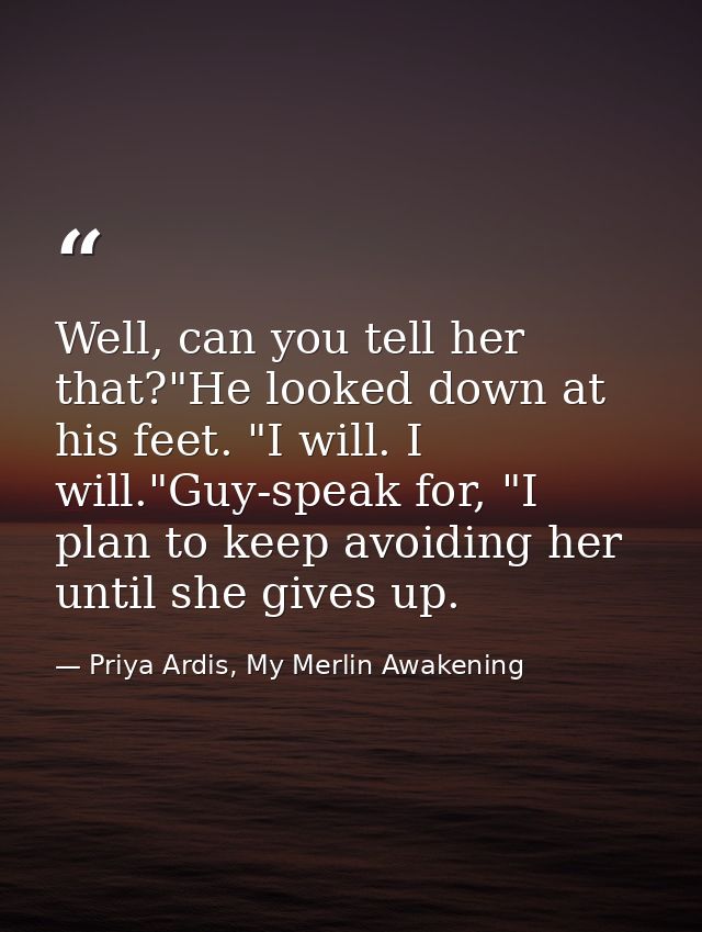 Well, can you tell her that?"He looked down at his feet. "I will. I will."Guy-speak for, "I plan to keep avoiding her un — Priya Ardis, My Merlin Awakening