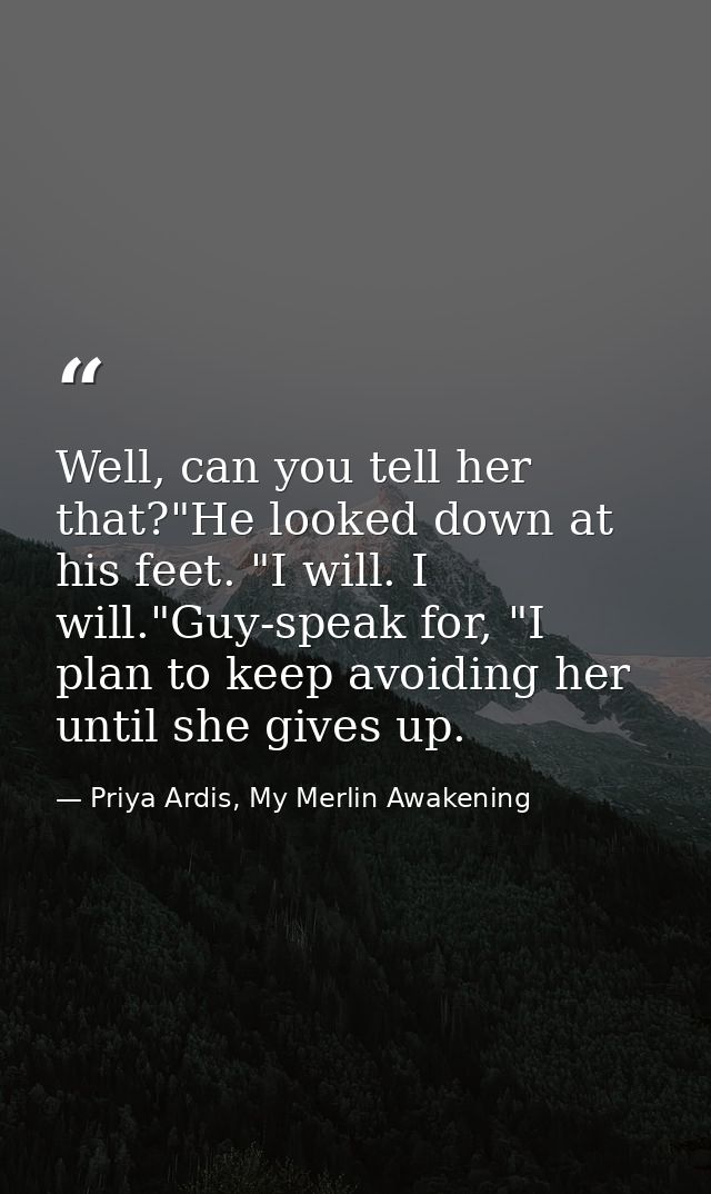 Well, can you tell her that?"He looked down at his feet. "I will. I will."Guy-speak for, "I plan to keep avoiding her un — Priya Ardis, My Merlin Awakening
