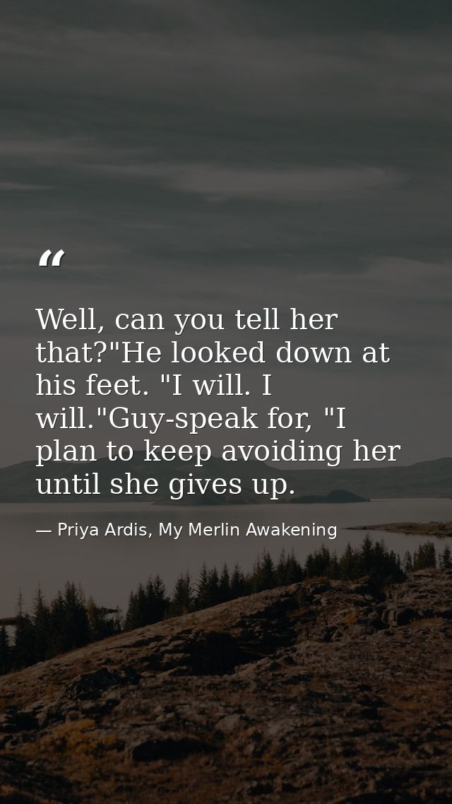 Well, can you tell her that?"He looked down at his feet. "I will. I will."Guy-speak for, "I plan to keep avoiding her un — Priya Ardis, My Merlin Awakening