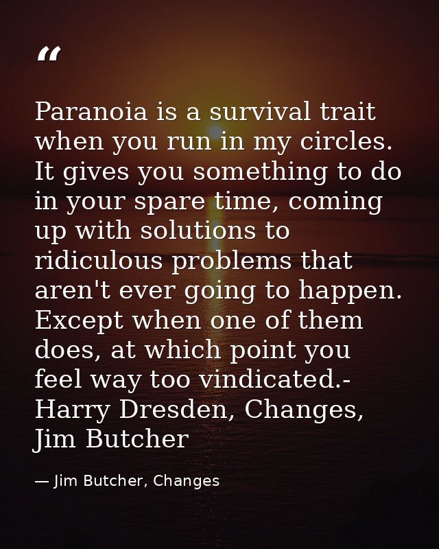 Paranoia is a survival trait when you run in my circles. It gives you something to do in your spare time, coming up with — Jim Butcher, Changes