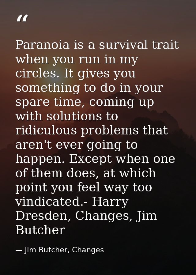 Paranoia is a survival trait when you run in my circles. It gives you something to do in your spare time, coming up with — Jim Butcher, Changes