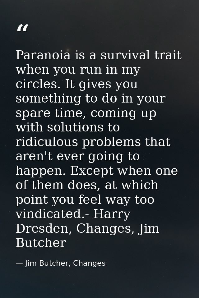 Paranoia is a survival trait when you run in my circles. It gives you something to do in your spare time, coming up with — Jim Butcher, Changes