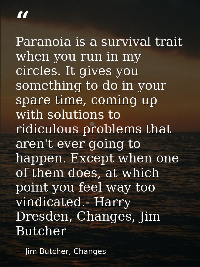 Paranoia is a survival trait when you run in my circles. It gives you something to do in your spare time, coming up with — Jim Butcher, Changes