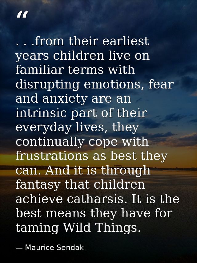 . . .from their earliest years children live on familiar terms with disrupting emotions, fear and anxiety are an intrins — Maurice Sendak