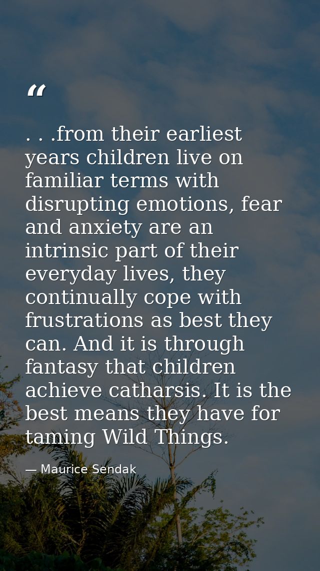 . . .from their earliest years children live on familiar terms with disrupting emotions, fear and anxiety are an intrins — Maurice Sendak