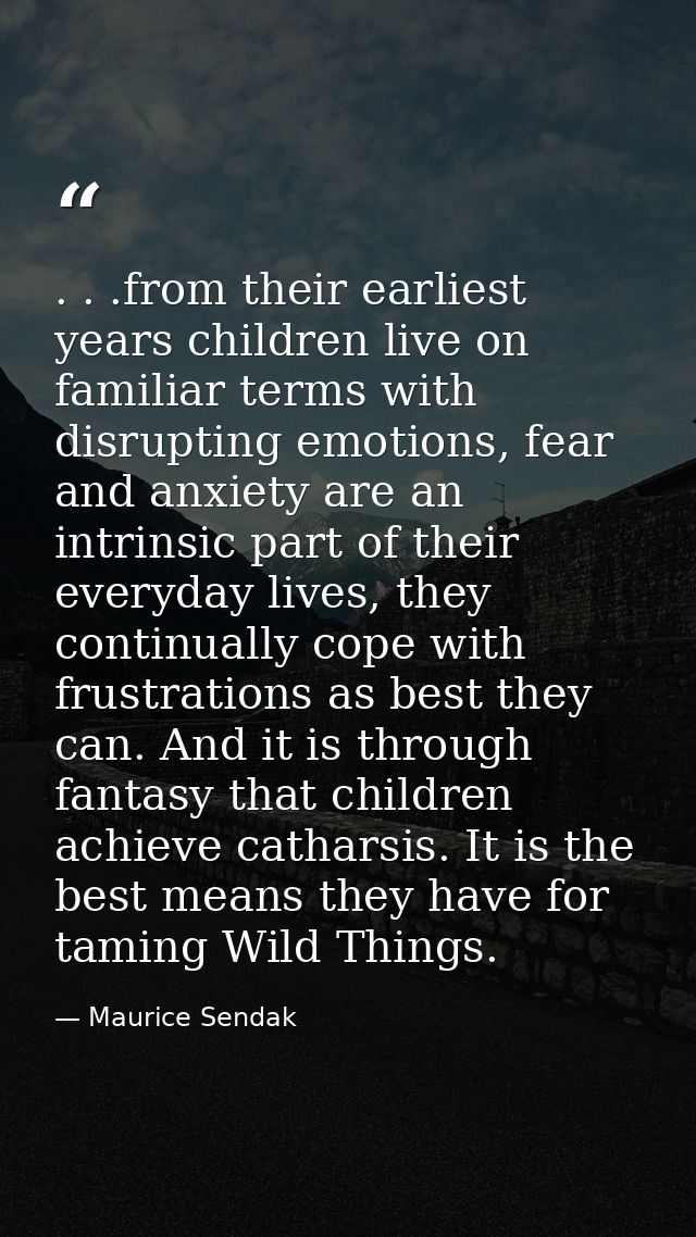 . . .from their earliest years children live on familiar terms with disrupting emotions, fear and anxiety are an intrins — Maurice Sendak