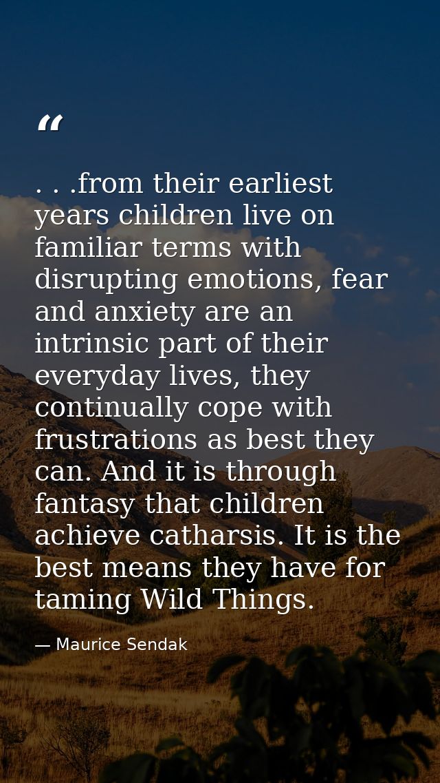 . . .from their earliest years children live on familiar terms with disrupting emotions, fear and anxiety are an intrins — Maurice Sendak