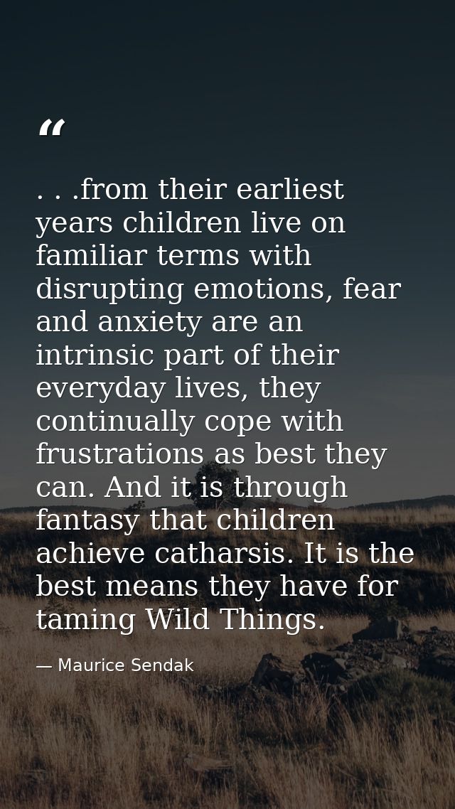 . . .from their earliest years children live on familiar terms with disrupting emotions, fear and anxiety are an intrins — Maurice Sendak